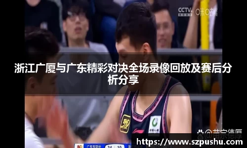 浙江广厦与广东精彩对决全场录像回放及赛后分析分享