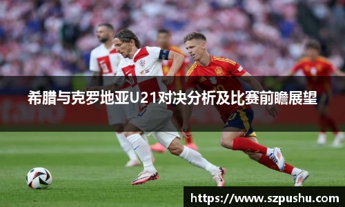 希腊与克罗地亚U21对决分析及比赛前瞻展望